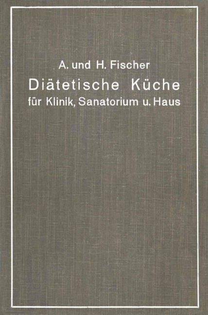 Diätetische Küche für Klinik, Sanatorium und Haus - H. Fischer, A. Fischer