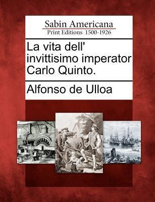 La vita dell' invittisimo imperator Carlo Quinto. - Alfonso De Ulloa
