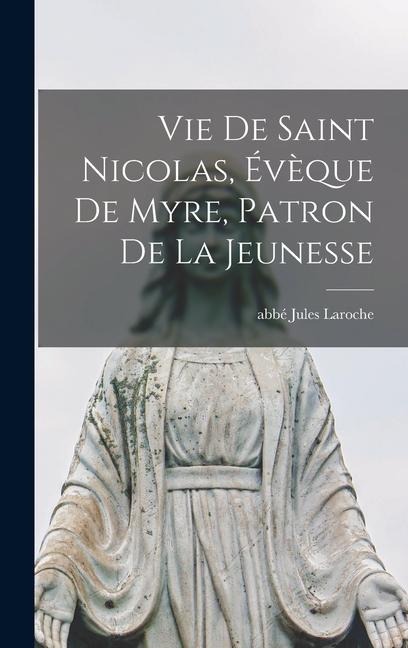 Vie De Saint Nicolas, Évèque De Myre, Patron De La Jeunesse - Laroche Jules Abbé