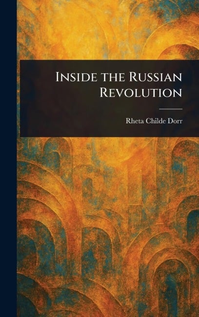 Inside the Russian Revolution - Rheta Childe Dorr