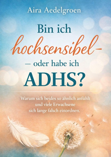 Bin ich hochsensibel - oder habe ich ADHS? Warum sich beides so ähnlich anfühlt und viele Erwachsene sich lange falsch einordnen - Aira Aedelgroen