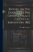 Cover-Bild zum Titel 'Report On The Exhibits At The Crystal Palace Electrical Exhibition, 1882' von 'Frank Julian Sprague'