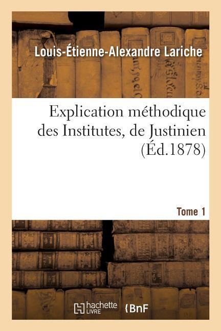 Explication Méthodique Des Institutes, de Justinien. Tome 1 - Louis-Étienne-Alexandre Lariche