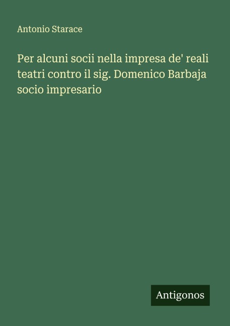 Per alcuni socii nella impresa de' reali teatri contro il sig. Domenico Barbaja socio impresario - Antonio Starace