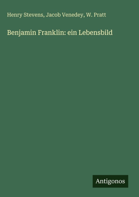Benjamin Franklin: ein Lebensbild - Henry Stevens, Jacob Venedey, W. Pratt