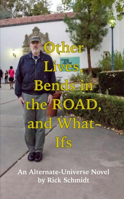 OTHER LIVES, BENDS IN THE ROAD, AND WHAT-IFs (An Alternate-Universe Novel by Rick Schmidt). - Rick Schmidt