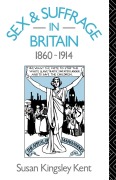 Sex and Suffrage in Britain 1860-1914 - Susan Kingsley Kent