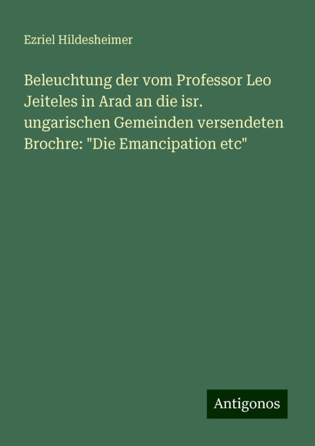 Beleuchtung der vom Professor Leo Jeiteles in Arad an die isr. ungarischen Gemeinden versendeten Brochre: "Die Emancipation etc" - Ezriel Hildesheimer