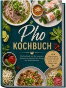 Cover-Bild zum Titel 'Pho Kochbuch: Das Kochbuch mit den leckersten Rezepten für authentischen Genuss und Wohlfühlwärme - inkl. Brühen-Meisterkurs, Schnellkochtopf-Brühen, Pho Cu¿n & Pho Xào, Saucen,Pasten, Einlagen-Guide' von 'Lauren Truong'