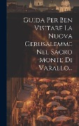 Cover-Bild zum Titel 'Guida Per Ben Visitare La Nuova Gerusalemme Nel Sacro Monte Di Varallo...' von 'Anonymous'