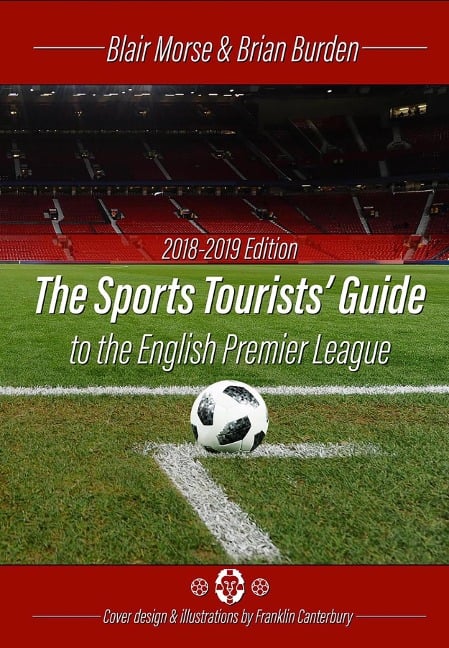 The Sports Tourists Guide to the English Premier League, 2018-19 Edition - Brian Burden, Blair Morse