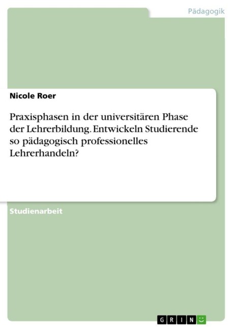 Praxisphasen in der universitären Phase der Lehrerbildung. Entwickeln Studierende so pädagogisch professionelles Lehrerhandeln? - Nicole Roer