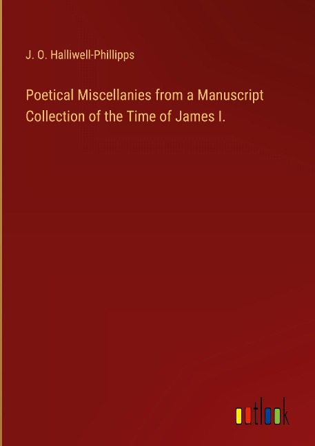 Poetical Miscellanies from a Manuscript Collection of the Time of James I. - J. O. Halliwell-Phillipps