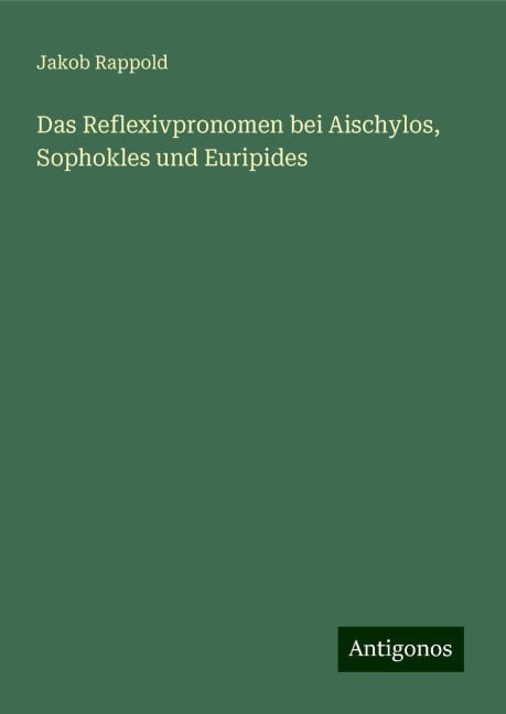 Das Reflexivpronomen bei Aischylos, Sophokles und Euripides - Jakob Rappold