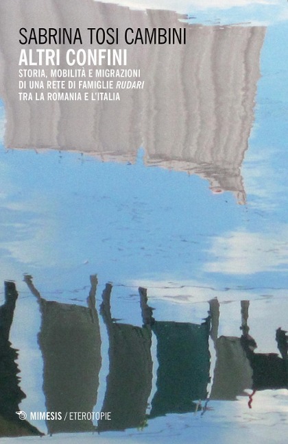 Altri confini. Storia, mobilità e migrazioni di una rete di famiglie Rudari tra la Romania e l'Italia - Sabrina Tosi Cambini