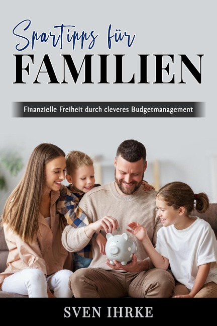 Spartipps für Familien - Das ultimative Handbuch für familienorientiertes Sparen - Sven Ihrke
