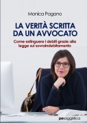 La Verità scritta da un Avvocato. Come estinguere i debiti grazie alla legge sul sovraindebitamento - Monica Pagano