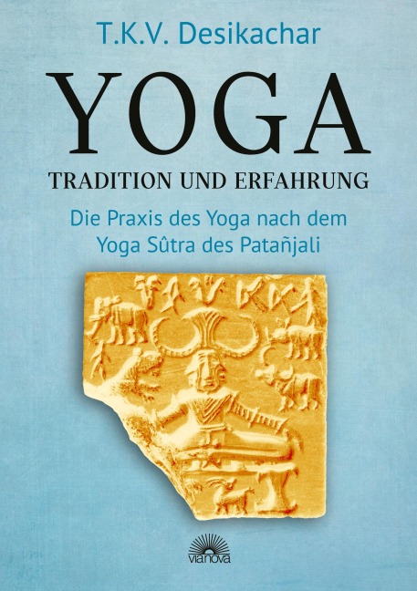 Yoga - Tradition und Erfahrung: Die Praxis des Yoga nach dem Yoga Sûtra des Patañjali - T. K. V. Desikachar