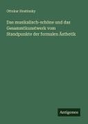 Das musikalisch-schöne und das Gesammtkunstwerk vom Standpunkte der formalen Ästhetik - Ottokar Hostinsky