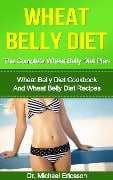 Wheat Belly Diet: The Complete Wheat Belly Diet Plan: Wheat Belly Diet Cookbook And Wheat Belly Diet Recipes - Michael Ericsson