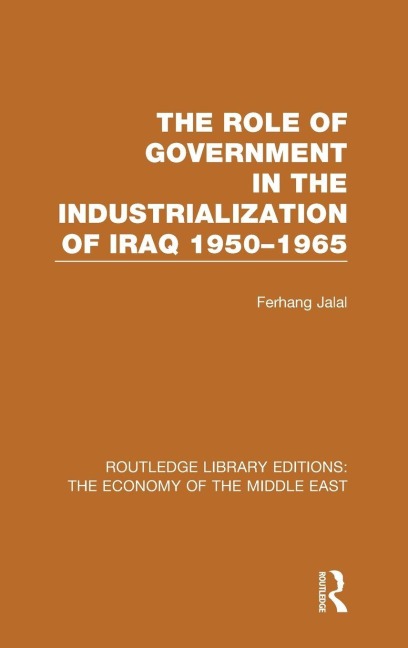 The Role of Government in the Industrialization of Iraq 1950-1965 (Rle Economy of Middle East) - Ferhang Jalal