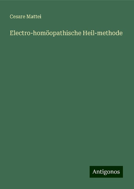 Electro-homöopathische Heil-methode - Cesare Mattei