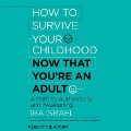 How to Survive Your Childhood Now That You're an Adult Lib/E: A Path to Authenticity and Awakening - Ira Israel