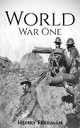World War 1: A History From Beginning to End - Henry Freeman