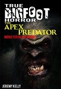 Cover-Bild zum Titel 'True Bigfoot Horror: The Apex Predator - Monster in the Woods - Book Zero' von 'Jeremy Kelly'