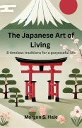 Cover-Bild zum Titel 'The Japanese Art of Living: 8 timeless traditions for a purposeful life' von 'Morgon S. Hale'