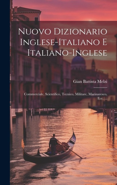Nuovo Dizionario Inglese-Italiano E Italiano-Inglese: Commerciale, Scientifico, Tecnico, Militare, Marinaresco, Ecc. ... - Gian Battista Melzi
