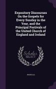 Expository Discourses On the Gospels for Every Sunday in the Year, and the Principal Festivals of the United Church of England and Ireland - John Hall