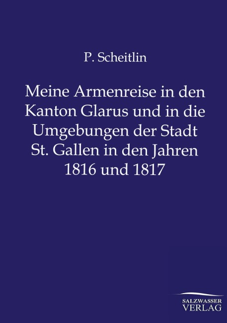 Meine Armenreise in den Kanton Glarus und in die Umgebungen der Stadt St. Gallen in den Jahren 1816 und 1817 - P. Scheitlin