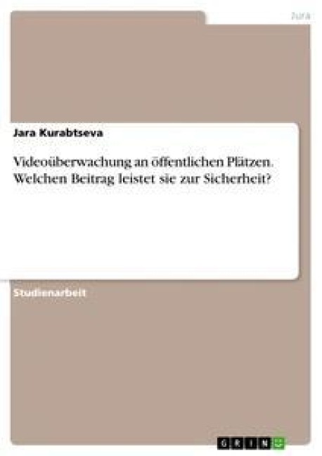 Videoüberwachung an öffentlichen Plätzen. Welchen Beitrag leistet sie zur Sicherheit? - Jara Kurabtseva