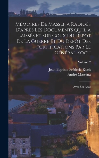 Mémoires De Massena Rádigés D'après Les Documents Qu'il a Laissés Et Sur Coux Du Dépôt De La Guerre Et Du Dépôt Des Fortifications Par Le Général Koch - Jean Baptiste Frédéric Koch, André Masséna