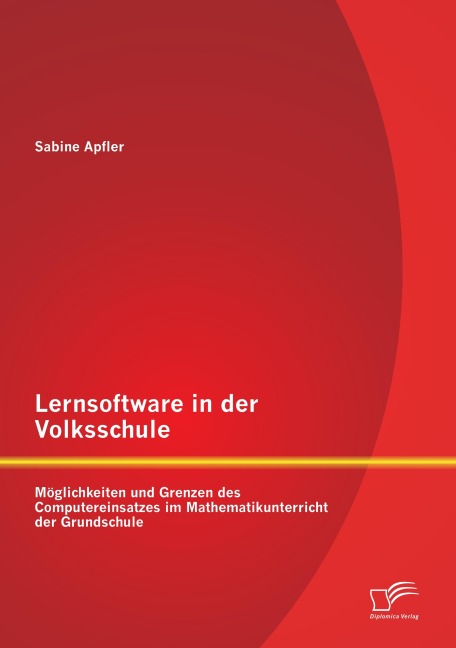 Lernsoftware in der Volksschule: Möglichkeiten und Grenzen des Computereinsatzes im Mathematikunterricht der Grundschule - Sabine Apfler