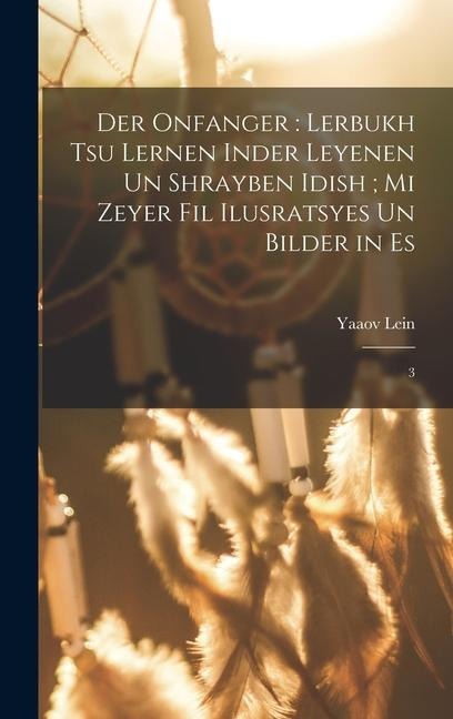 Der onfanger: lerbukh tsu lernen inder leyenen un shrayben Idish; mi zeyer fil ilusratsyes un bilder in es: 3 - Yaaov Lein