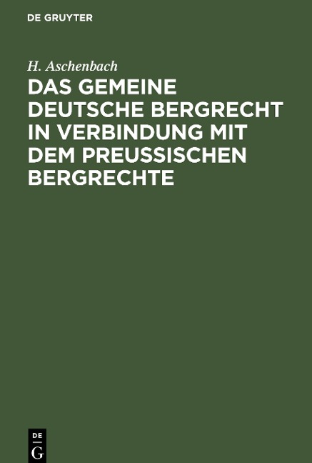 Das gemeine deutsche Bergrecht in Verbindung mit dem preußischen Bergrechte - H. Aschenbach