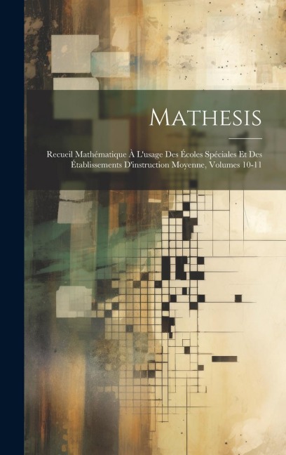 Mathesis: Recueil Mathématique À L'usage Des Écoles Spéciales Et Des Établissements D'instruction Moyenne, Volumes 10-11 - Anonymous