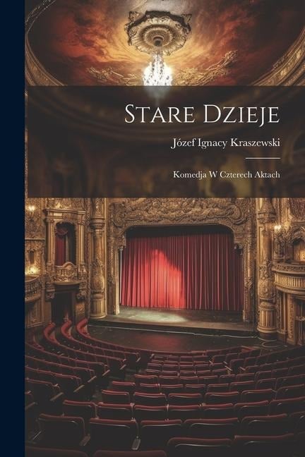 Stare Dzieje: Komedja W Czterech Aktach - Józef Ignacy Kraszewski