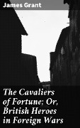 Cover-Bild zum Titel 'The Cavaliers of Fortune; Or, British Heroes in Foreign Wars' von 'James Grant'