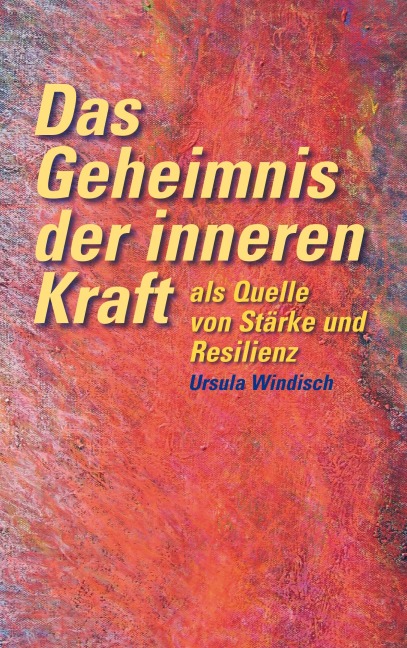 Das Geheimnis der inneren Kraft als Quelle von Stärke und Resilienz - Ursula Windisch