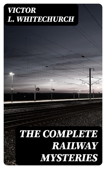 The Complete Railway Mysteries - Victor L. Whitechurch