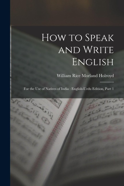 How to Speak and Write English: For the Use of Natives of India: English-Urdu Edition, Part 1 - William Rice Morland Holroyd