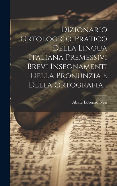 Dizionario Ortologico-pratico Della Lingua Italiana Premessivi Brevi Insegnamenti Della Pronunzia E Della Ortografia... - Abate Lorenzo Nesi