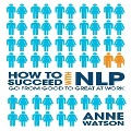 How to Succeed with Nlp Lib/E: Go from Good to Great at Work - Anne Watson