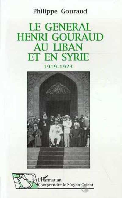 Le général Henri Gouraud au Liban et en Syrie 1919-1923 - Gouraud