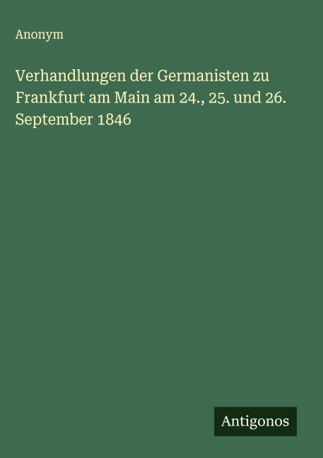 Verhandlungen der Germanisten zu Frankfurt am Main am 24., 25. und 26. September 1846 - Anonym