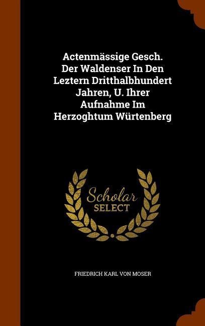 Actenmässige Gesch. Der Waldenser In Den Leztern Dritthalbhundert Jahren, U. Ihrer Aufnahme Im Herzoghtum Würtenberg - 