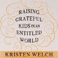 Raising Grateful Kids in an Entitled World: How One Family Learned That Saying No Can Lead to Life's Biggest Yes - Kristen Welch